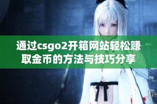 通过csgo2开箱网站轻松赚取金币的方法与技巧分享