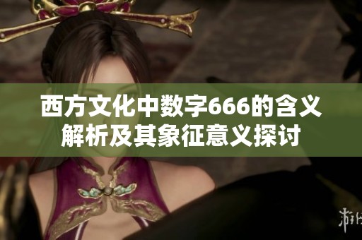 西方文化中数字666的含义解析及其象征意义探讨