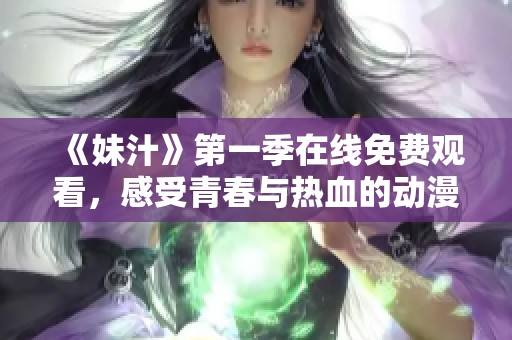 《妹汁》第一季在线免费观看，感受青春与热血的动漫魅力