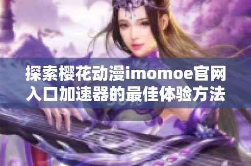 探索樱花动漫imomoe官网入口加速器的最佳体验方法