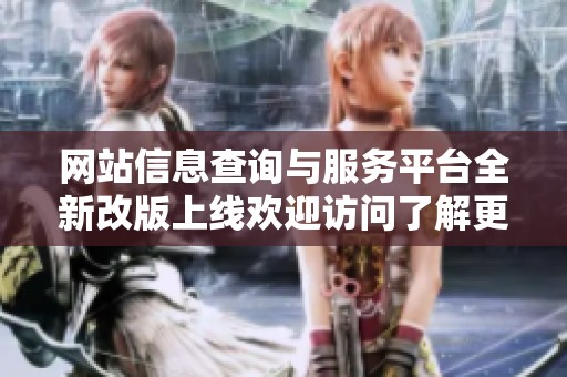 网站信息查询与服务平台全新改版上线欢迎访问了解更多内容