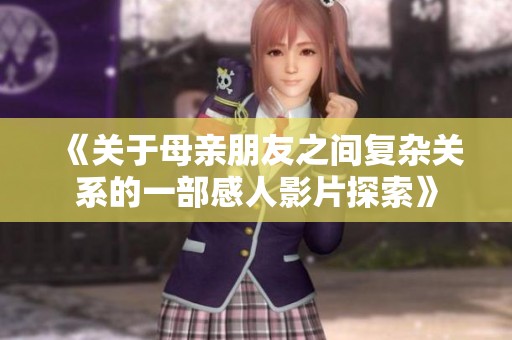 《关于母亲朋友之间复杂关系的一部感人影片探索》