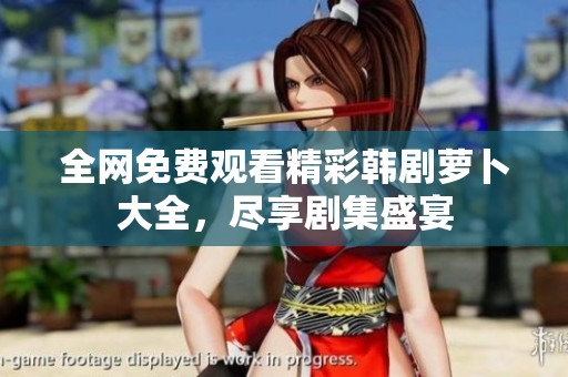 全网免费观看精彩韩剧萝卜大全，尽享剧集盛宴
