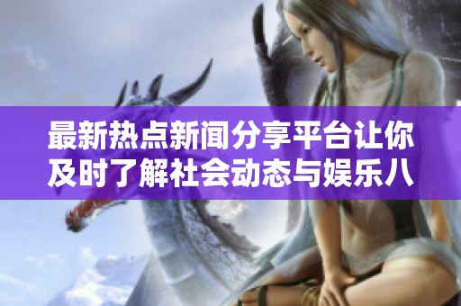 最新热点新闻分享平台让你及时了解社会动态与娱乐八卦真相