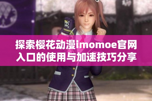 探索樱花动漫imomoe官网入口的使用与加速技巧分享