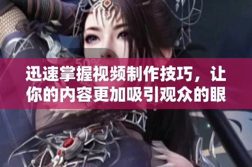 迅速掌握视频制作技巧，让你的内容更加吸引观众的眼球
