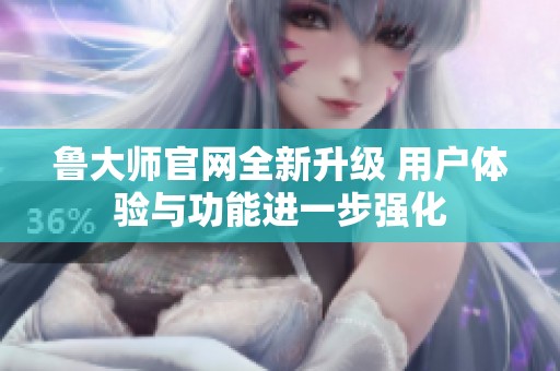 鲁大师官网全新升级 用户体验与功能进一步强化