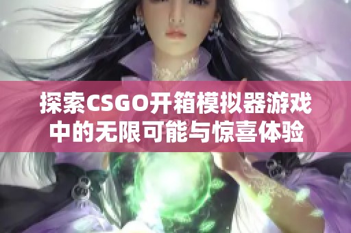 探索CSGO开箱模拟器游戏中的无限可能与惊喜体验