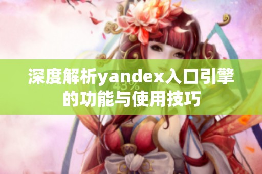 深度解析yandex入口引擎的功能与使用技巧