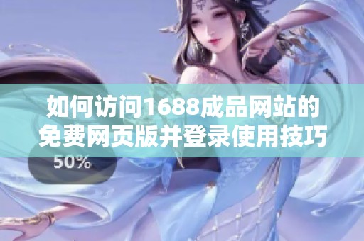 如何访问1688成品网站的免费网页版并登录使用技巧