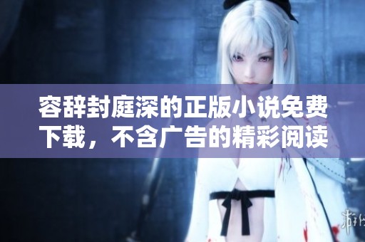 容辞封庭深的正版小说免费下载，不含广告的精彩阅读体验