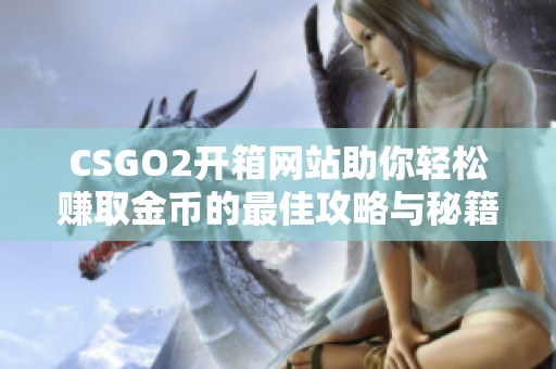 CSGO2开箱网站助你轻松赚取金币的最佳攻略与秘籍分享