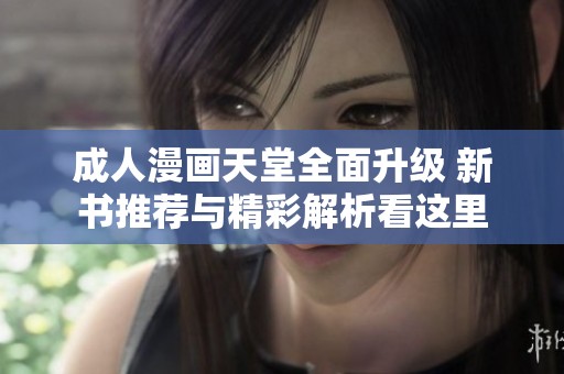 成人漫画天堂全面升级 新书推荐与精彩解析看这里