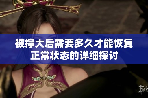 被撑大后需要多久才能恢复正常状态的详细探讨