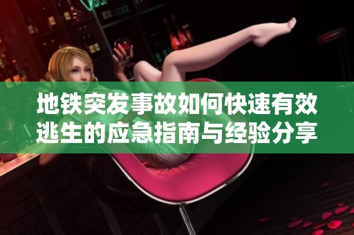 地铁突发事故如何快速有效逃生的应急指南与经验分享