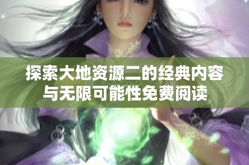 探索大地资源二的经典内容与无限可能性免费阅读