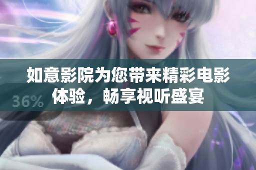 如意影院为您带来精彩电影体验，畅享视听盛宴