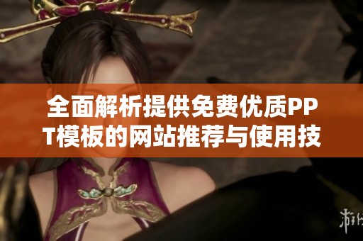 全面解析提供免费优质PPT模板的网站推荐与使用技巧