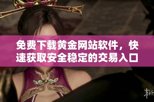 免费下载黄金网站软件，快速获取安全稳定的交易入口方法