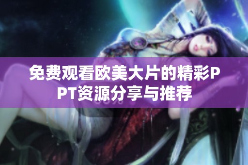 免费观看欧美大片的精彩PPT资源分享与推荐