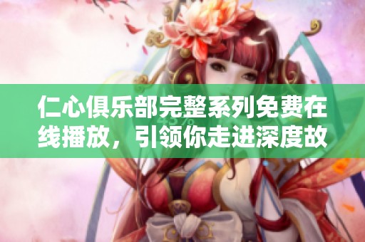 仁心俱乐部完整系列免费在线播放，引领你走进深度故事世界