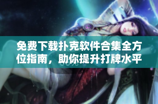 免费下载扑克软件合集全方位指南，助你提升打牌水平与技巧