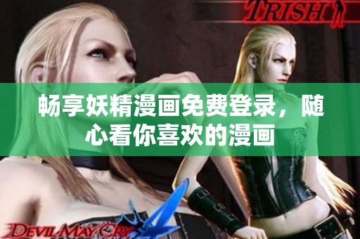 畅享妖精漫画免费登录，随心看你喜欢的漫画