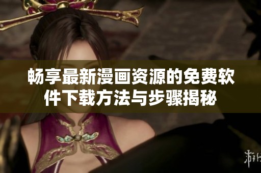 畅享最新漫画资源的免费软件下载方法与步骤揭秘