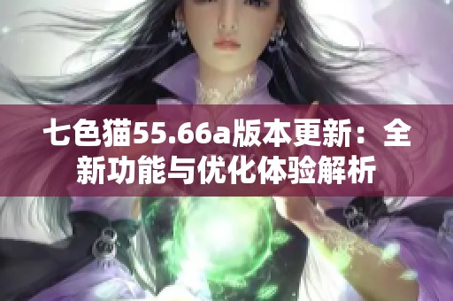 七色猫55.66a版本更新：全新功能与优化体验解析