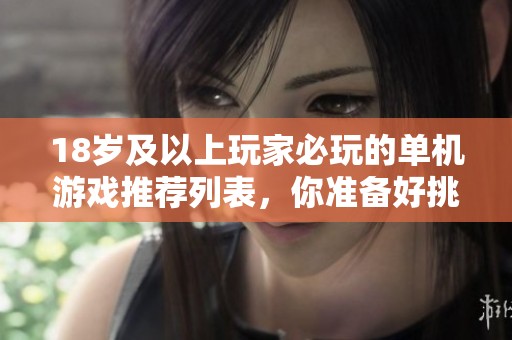 18岁及以上玩家必玩的单机游戏推荐列表，你准备好挑战了吗