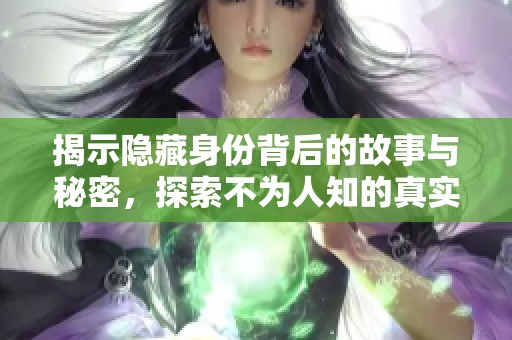 揭示隐藏身份背后的故事与秘密，探索不为人知的真实面孔