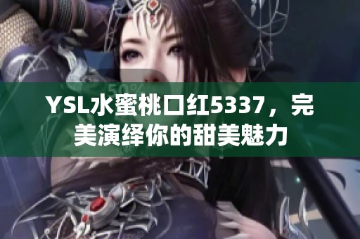 YSL水蜜桃口红5337，完美演绎你的甜美魅力