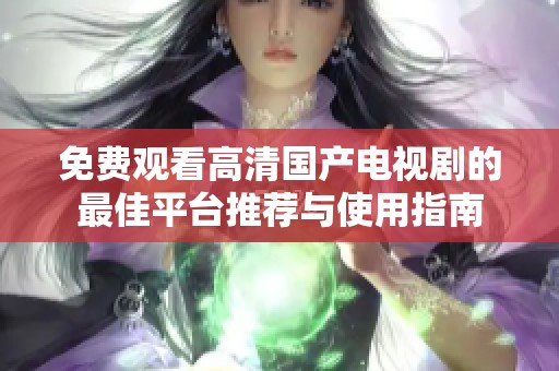 免费观看高清国产电视剧的最佳平台推荐与使用指南