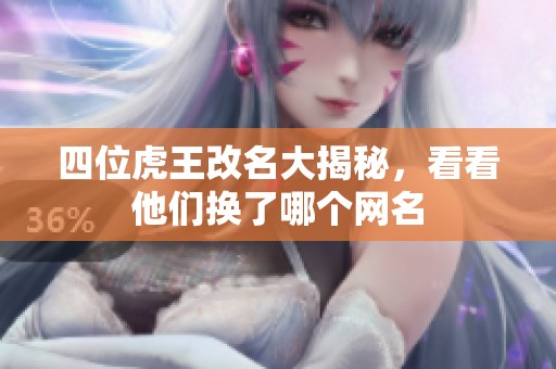 四位虎王改名大揭秘，看看他们换了哪个网名