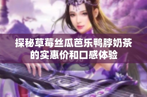 探秘草莓丝瓜芭乐鸭脖奶茶的实惠价和口感体验