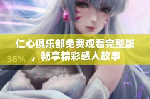 仁心俱乐部免费观看完整版，畅享精彩感人故事
