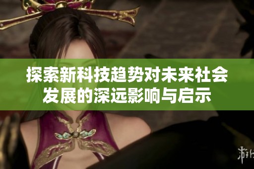 探索新科技趋势对未来社会发展的深远影响与启示
