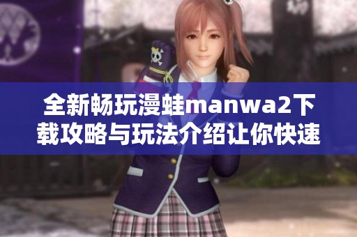 全新畅玩漫蛙manwa2下载攻略与玩法介绍让你快速上手