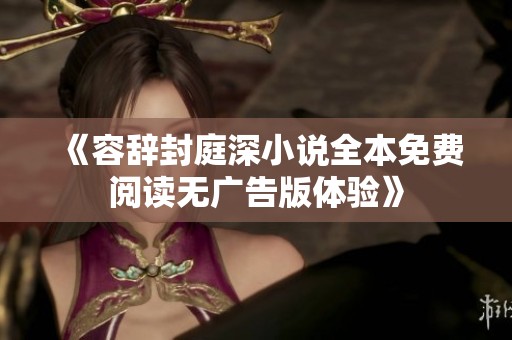 《容辞封庭深小说全本免费阅读无广告版体验》