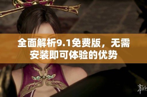 全面解析9.1免费版，无需安装即可体验的优势