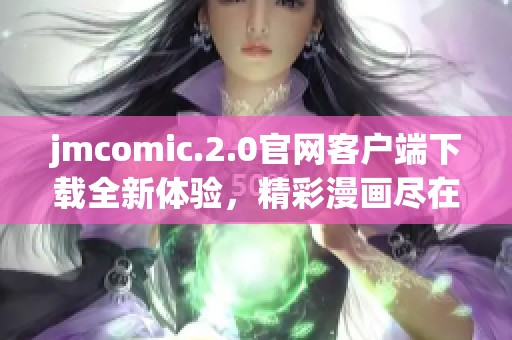 jmcomic.2.0官网客户端下载全新体验，精彩漫画尽在掌握之中