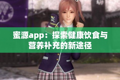 蜜源app：探索健康饮食与营养补充的新途径