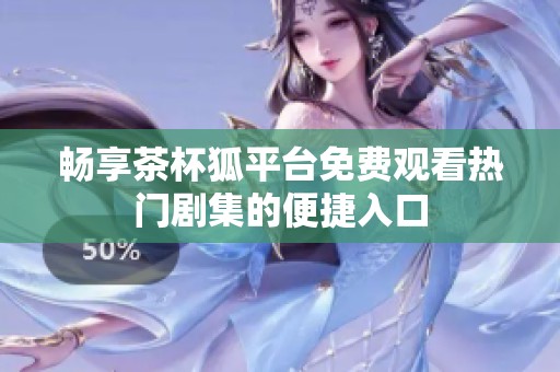 畅享茶杯狐平台免费观看热门剧集的便捷入口
