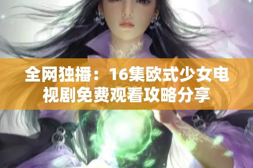全网独播：16集欧式少女电视剧免费观看攻略分享