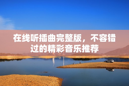 在线听插曲完整版，不容错过的精彩音乐推荐