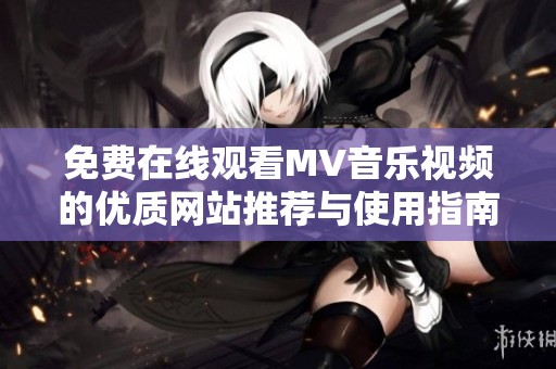 免费在线观看MV音乐视频的优质网站推荐与使用指南