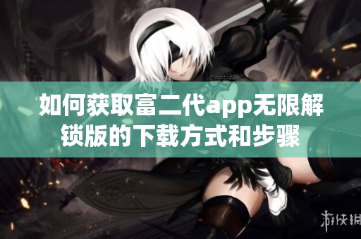 如何获取富二代app无限解锁版的下载方式和步骤
