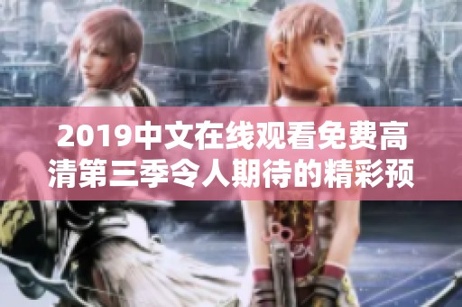 2019中文在线观看免费高清第三季令人期待的精彩预告全解析