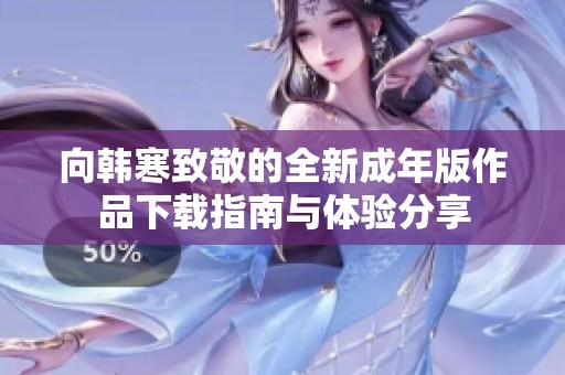 向韩寒致敬的全新成年版作品下载指南与体验分享