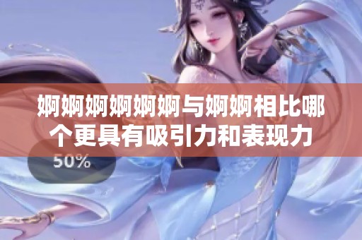 婀婀婀婀婀婀与婀婀相比哪个更具有吸引力和表现力
